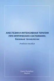 Анестезия и интенсивная терапия при критических состояниях. Базовые технологии. Учебное пособие