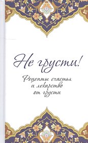 Не грусти! Рецепты счастья и лекарство от грусти
