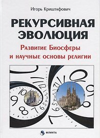 Рекурсивная эволюция Развитие Биосферы и научные основы религии (Криштафович )
