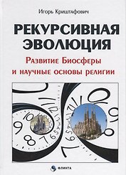 Рекурсивная эволюция Развитие Биосферы и научные основы религии (Криштафович )