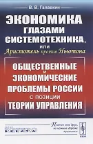Экономика глазами системотехника, или Аристотель против Ньютона. Общественные и экономические проблемы России с позиции теории управления