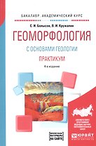Геоморфология с основами геологии. Практикум. Учебное пособие для академического бакалавриата