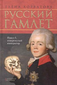 Русский Гамлет. Павел I, отвергнутый император.
