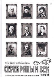 Серебряный век. Портретная галерея культурных героев рубежа XIX–XX веков : в 3 т. Том 3