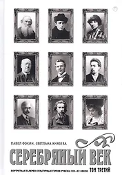 Серебряный век. Портретная галерея культурных героев рубежа XIX–XX веков : в 3 т. Том 3