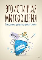 Эгоистичная митохондрия. Как сохранить здоровье и отодвинуть старость