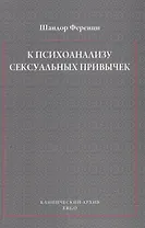 К психоанализу сексуальных привычек (с вкладами в терапевтическую технику)