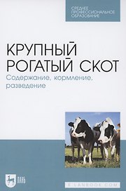 Крупный рогатый скот. Содержание, кормление, разведение. Учебное пособие для СПО