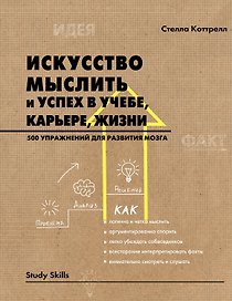Искусство мыслить и успех в учебе, карьере, жизни. 500 упражнений для развития мозга