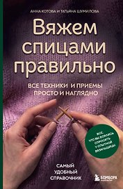 Вяжем спицами правильно. Все техники и приемы просто и наглядно. Самый удобный справочник