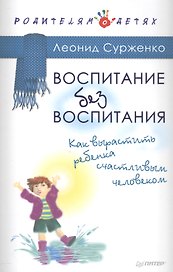 Воспитание без воспитания. Как вырастить ребенка счастливым человеком