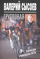 Групповая гонка. Записки генерала КГБ
