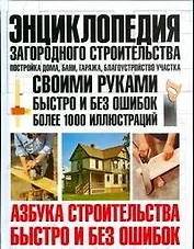 Энциклопедия загородного строительства: Постройка дома, бани, гаража, благоустройство участка