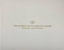 Топография счастья: русская свадьба. Конец XIX – начало XXI века. Издание к выставке
