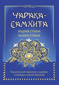 Аюрведа. Чарака-самхита. Индрия-стхана. Кальпа-стхана. Классический трактат о здоровье и методах лечения болезней