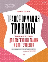 Трансформация травмы. Рабочая тетрадь для переживших травму и для терапевтов