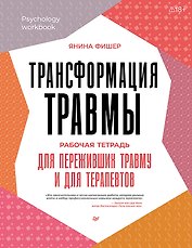 Трансформация травмы. Рабочая тетрадь для переживших травму и для терапевтов
