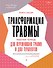 Трансформация травмы. Рабочая тетрадь для переживших травму и для терапевтов - 0
