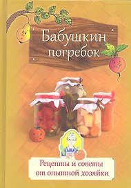 Бабушкин погребок. Рецепты и советы от опытной хозяйки.