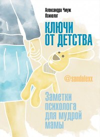 Ключи от детства. Заметки психолога для мудрой мамы.