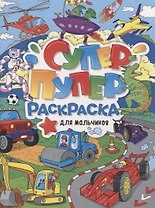 СУПЕР-ПУПЕР РАСКРАСКА. ДЛЯ МАЛЬЧИКОВ