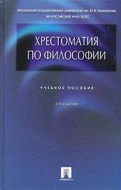 Хрестоматия по философии: учебное пособие / 3-е изд., перераб. и доп.