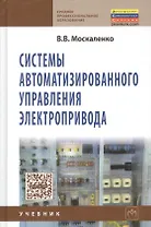 Системы автоматизированного управления электропривода: Учебник