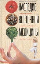 Наследие восточной медицины. Приемы и методы, филоссофия и рецепты, секреты и советы