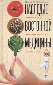 Наследие восточной медицины. Приемы и методы, филоссофия и рецепты, секреты и советы