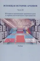 Всеобщая история архивов: Часть III: История и организация архивного дела в странах постсоветского пространства