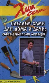 Сделаем сами для дома и дачи: Советы умелому мастеру