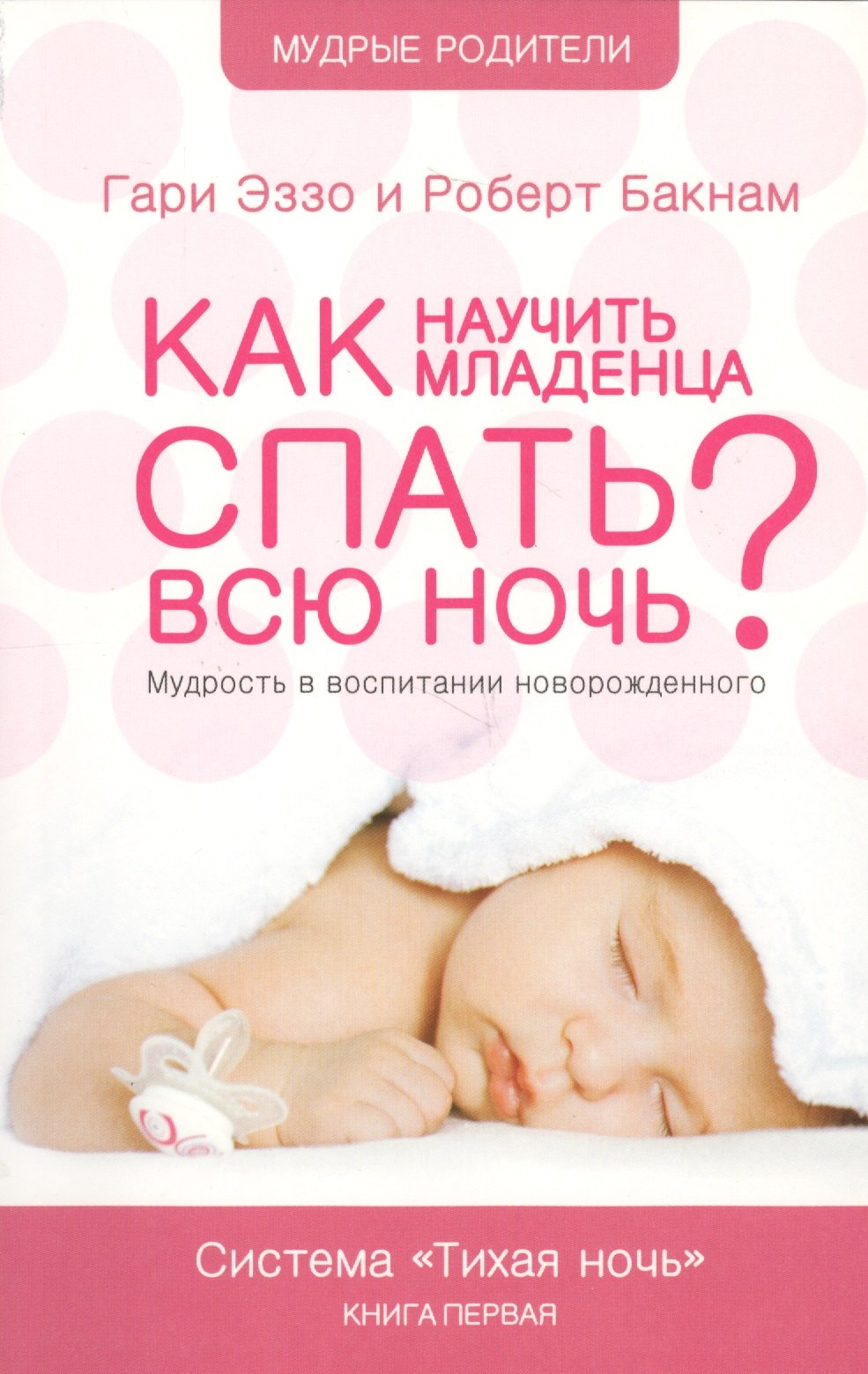 

Как научить младенца спать всю ночь: Книга о воспитании детей первого года жизни Система "Тихая ночь