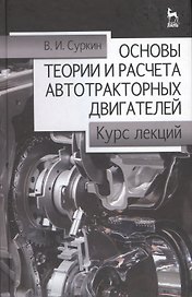 Основы теории и расчёта автотракторных двигателей. Курс лекций. Учебное пособие 2-е изд. перераб. и доп.
