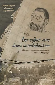 Бог судил мне быть исповедником. Житие священноисповедника Романа Медведя