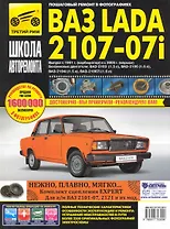 ВАЗ- 2107, ВАЗ- 2107i с 1981 г./ 2005 г. бенз. дв. 1.5 л, 1.6 л: Руководство по эксплуатации, техническому обслуживанию и ремонту