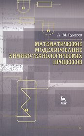 Математическое моделирование химико-технологических процессов. Учебное пособие 2-е изд. перераб.