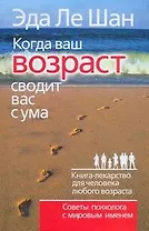 Когда ваш возраст сводит вас с ума. Книга-лекарство для человека любого возраста