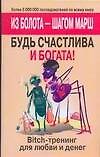 Bitch-тренинг для любви и денег. Будь счаслива и богата! Из болота-шагом марш