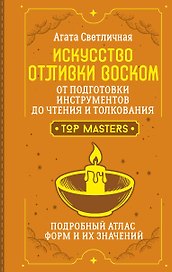 Искусство отливки воском. От подготовки инструментов до чтения и толкования. Подробный атлас форм и их значений