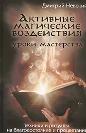 Активные магические воздействия. Уроки мастерства. Техники и ритуалы на благосостояние и процветание