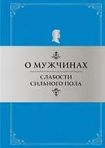 О мужчинах: Слабости сильного пола: Афоризмы и фразы / 4-е изд., перераб.
