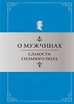 О мужчинах: Слабости сильного пола: Афоризмы и фразы / 4-е изд., перераб.