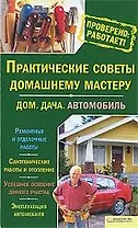 Практические советы домашнему мастеру. Дом. Дача. Автомобиль