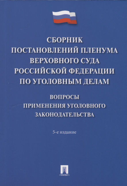 

Сборник постановлений Пленума Верховного Суда Российской Федерации по уголовным делам: вопросы применения уголовного законодательства. 5-е изд.