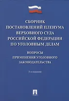 Сборник постановлений Пленума Верховного Суда Российской Федерации по уголовным делам: вопросы применения уголовного законодательства. 5-е изд.
