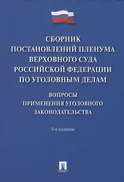 Сборник постановлений Пленума Верховного Суда Российской Федерации по уголовным делам: вопросы применения уголовного законодательства. 5-е изд.