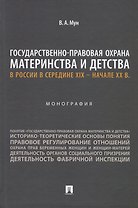 Государственно-правовая охрана материнства и детства в России в середине XIX – начале ХХ в. Монография