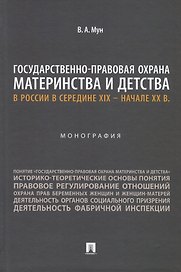 Государственно-правовая охрана материнства и детства в России в середине XIX – начале ХХ в. Монография