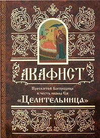 Акафист Пресвятей Богородице в честь иконы Ея "Целительница"