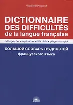 Большой словарь трудностей французского языка / Правописание, объяснение, трудности, ловушки, употребление / Dictionnaire des difficultes de la langue francaise. Orthographe, explication, difficultes, pieges, emploi